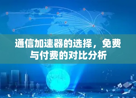 通信加速器的选择,免费与付费的对比分析 通信加速器的选择,免费与付费的对比分析