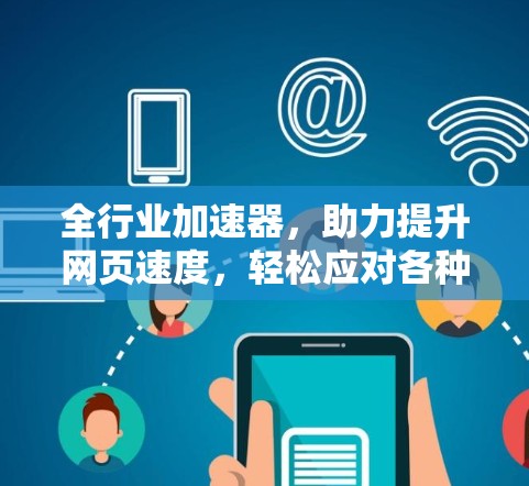全行业加速器,助力提升网页速度,轻松应对各种挑战 全行业加速器,助力提升网页速度,轻松应对各种挑战