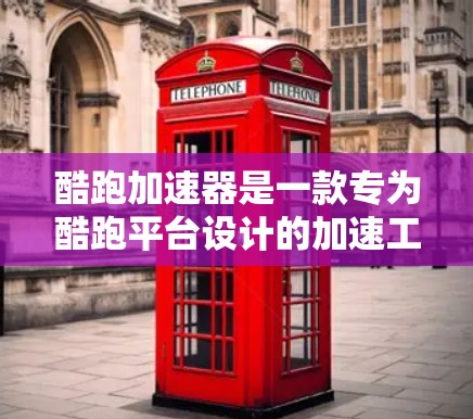 酷跑加速器是一款专为酷跑平台设计的加速工具,旨在帮助用户更快完成加速任务。如果你想下载该工具,可以按照以下步骤进行 酷跑加速器是一款专为酷跑平台设计的加速工具,旨在帮助用户更快完成加速任务。如果你想下载该工具,可以按照以下步骤进行