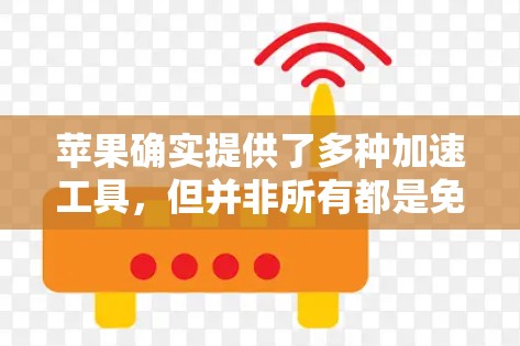 苹果确实提供了多种加速工具,但并非所有都是免费的。以下是一些苹果加速工具的分类和信息 苹果确实提供了多种加速工具,但并非所有都是免费的。以下是一些苹果加速工具的分类和信息