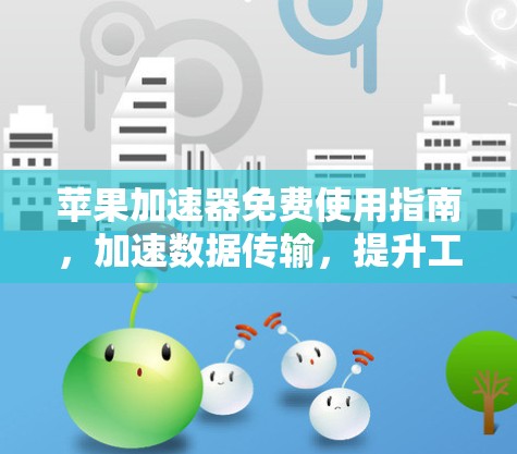 苹果加速器免费使用指南,加速数据传输,提升工作效率! 苹果加速器免费使用指南,加速数据传输,提升工作效率!