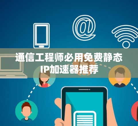 通信工程师必用免费静态IP加速器推荐 通信工程师必用免费静态IP加速器推荐