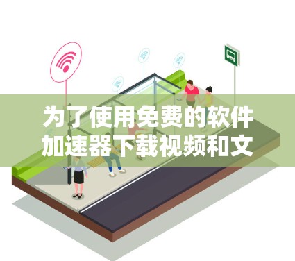 为了使用免费的软件加速器下载视频和文档,以下是一些推荐的选择,每种工具都有其独特的优势和适用场景 为了使用免费的软件加速器下载视频和文档,以下是一些推荐的选择,每种工具都有其独特的优势和适用场景