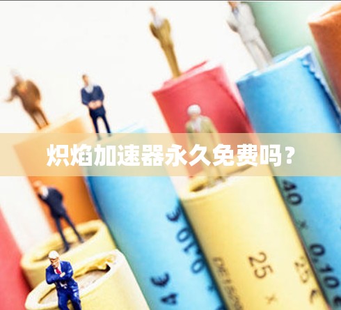 炽焰加速器永久免费吗?