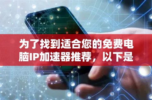 为了找到适合您的免费电脑IP加速器推荐,以下是一些实用的选择,每个工具都有其独特的功能和适用场景 为了找到适合您的免费电脑IP加速器推荐,以下是一些实用的选择,每个工具都有其独特的功能和适用场景