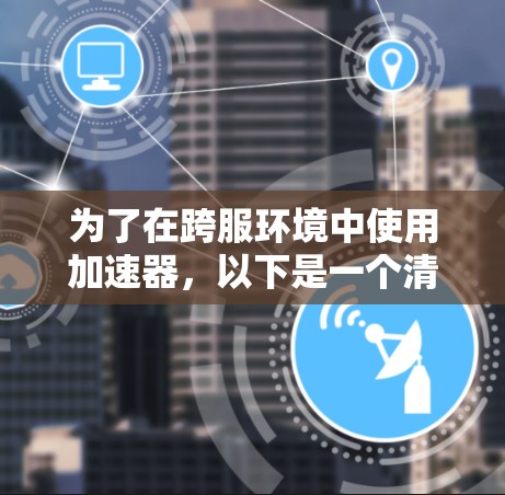 为了在跨服环境中使用加速器,以下是一个清晰的步骤指南 为了在跨服环境中使用加速器,以下是一个清晰的步骤指南
