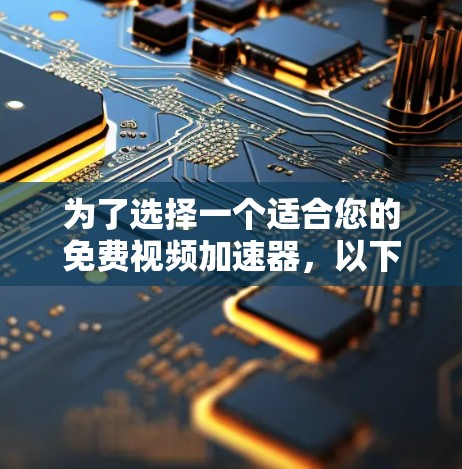为了选择一个适合您的免费视频加速器,以下是我的综合考虑和推荐 为了选择一个适合您的免费视频加速器,以下是我的综合考虑和推荐