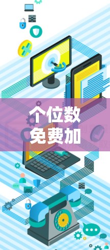个位数免费加速器这个表述可能有不同的解释,具体含义需根据上下文判断。以下是几种可能的解释