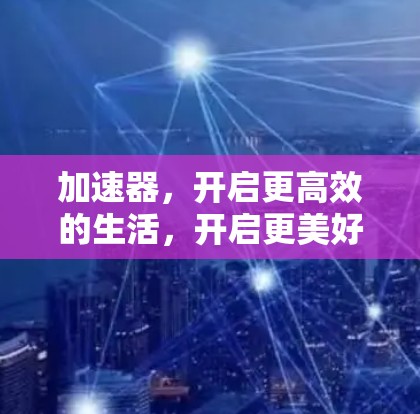 加速器,开启更高效的生活,开启更美好的未来—喵加速器免费领取开启!