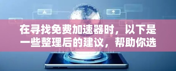 在寻找免费加速器时,以下是一些整理后的建议,帮助你选择最适合自己的工具