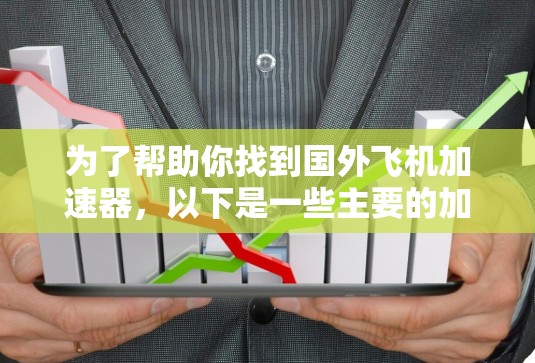 为了帮助你找到国外飞机加速器,以下是一些主要的加速器平台,它们提供多种加速方式,适合不同的飞行需求