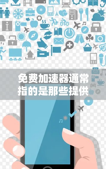 免费加速器通常指的是那些提供免费加速功能的软件、工具或服务,帮助用户更快地获取所需内容,例如文件、资料或视频。这些工具通常基于数据压缩技术(如Ea,即Electrona)来优化存储,从而减少下载时间