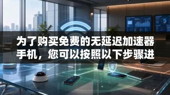 为了购买免费的无延迟加速器手机,您可以按照以下步骤进行
