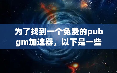 为了找到一个免费的pubgm加速器,以下是一些综合考虑的因素和推荐