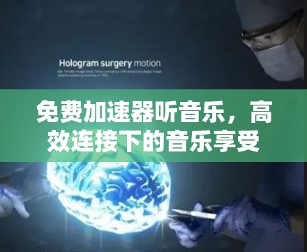 免费加速器听音乐,高效连接下的音乐享受
