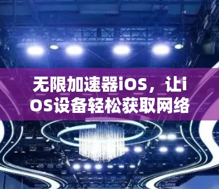 无限加速器iOS,让iOS设备轻松获取网络速度