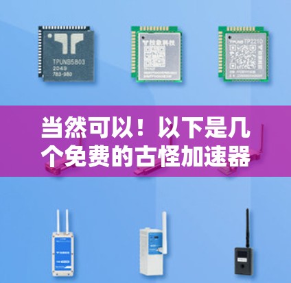 当然可以!以下是几个免费的古怪加速器的手机版推荐,这些工具通常带有奇幻或超现实的元素,但功能简单易用