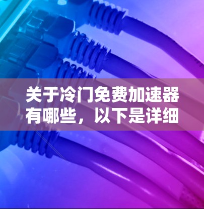 关于冷门免费加速器有哪些,以下是详细的分析和建议