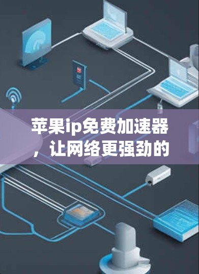 苹果ip免费加速器,让网络更强劲的必备工具