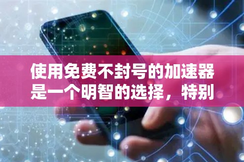 使用免费不封号的加速器是一个明智的选择,特别是如果你想避免账号封禁并保持安全。以下是一步步的指南,帮助你高效地选择和使用这些工具