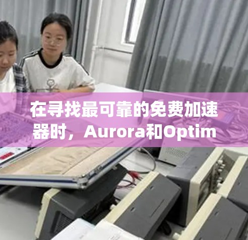 在寻找最可靠的免费加速器时,Aurora和Optimize是两个值得考虑的选项。以下是对它们的详细比较和推荐,帮助你做出最佳选择