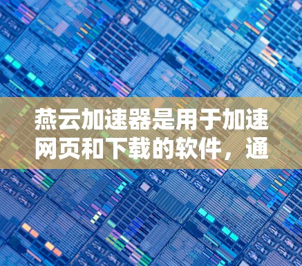燕云加速器是用于加速网页和下载的软件,通常在合法的来源下下载。以下是下载燕云加速器的具体步骤