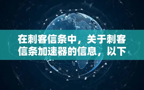 在刺客信条中,关于刺客信条加速器的信息,以下是详细的解决方案