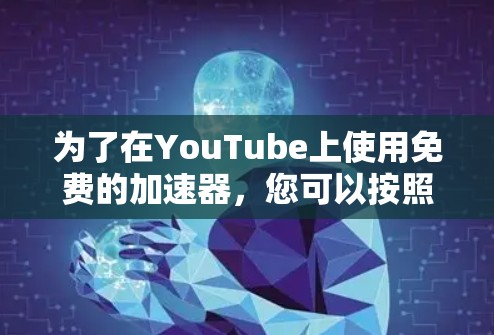 为了在YouTube上使用免费的加速器,您可以按照以下步骤进行 为了在YouTube上使用免费的加速器,您可以按照以下步骤进行