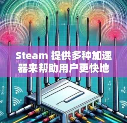 Steam 提供多种加速器来帮助用户更快地加载游戏,以下是几种常见的免费加速器 Steam 提供多种加速器来帮助用户更快地加载游戏,以下是几种常见的免费加速器