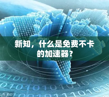 新知,什么是免费不卡的加速器? 新知,什么是免费不卡的加速器?