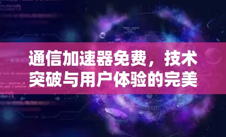 通信加速器免费,技术突破与用户体验的完美结合 通信加速器免费,技术突破与用户体验的完美结合