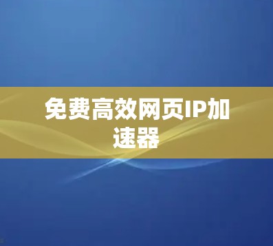 免费高效网页IP加速器 免费高效网页IP加速器
