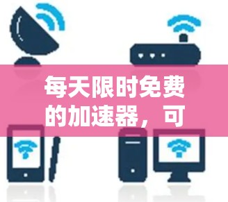 每天限时免费的加速器,可能是指提供一些快速而实用的资源或工具。以下是一些通用的免费加速器推荐,帮助您快速获取所需信息 每天限时免费的加速器,可能是指提供一些快速而实用的资源或工具。以下是一些通用的免费加速器推荐,帮助您快速获取所需信息