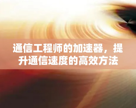 通信工程师的加速器,提升通信速度的高效方法 通信工程师的加速器,提升通信速度的高效方法
