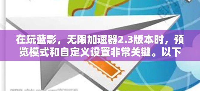 在玩蓝影,无限加速器2.3版本时,预览模式和自定义设置非常关键。以下是详细的建议和步骤 在玩蓝影,无限加速器2.3版本时,预览模式和自定义设置非常关键。以下是详细的建议和步骤