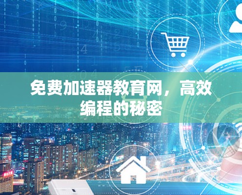 免费加速器教育网,高效编程的秘密 免费加速器教育网,高效编程的秘密