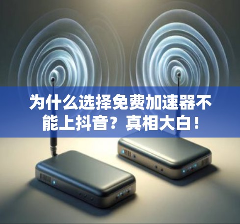 为什么选择免费加速器不能上抖音?真相大白! 为什么选择免费加速器不能上抖音?真相大白!