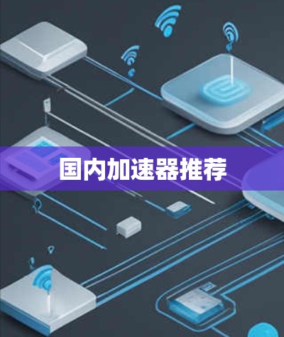 国内加速器推荐 国内加速器推荐