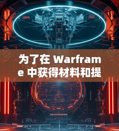 为了在 Warframe 中获得材料和提升武器性能,可以考虑以下步骤 为了在 Warframe 中获得材料和提升武器性能,可以考虑以下步骤