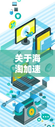 关于海淘加速器免费的信息,以下是详细的总结 关于海淘加速器免费的信息,以下是详细的总结