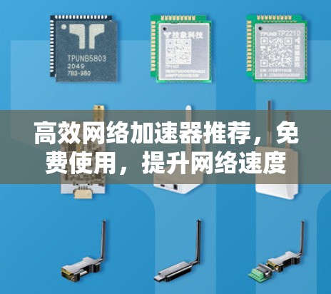 高效网络加速器推荐,免费使用,提升网络速度 高效网络加速器推荐,免费使用,提升网络速度