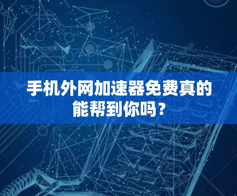 手机外网加速器免费真的能帮到你吗? 手机外网加速器免费真的能帮到你吗?