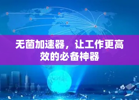 无菌加速器,让工作更高效的必备神器 无菌加速器,让工作更高效的必备神器