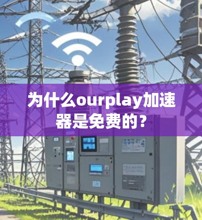 为什么ourplay加速器是免费的?