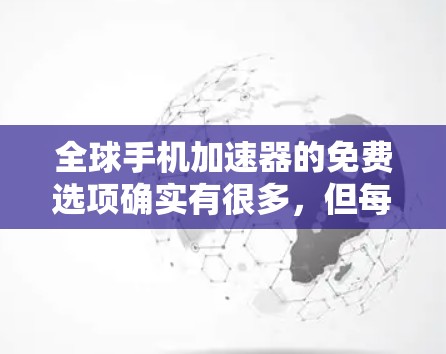 全球手机加速器的免费选项确实有很多,但每个平台都有其独特的功能和限制。以下是一些常见的免费手机加速器网站,供您参考 全球手机加速器的免费选项确实有很多,但每个平台都有其独特的功能和限制。以下是一些常见的免费手机加速器网站,供您参考