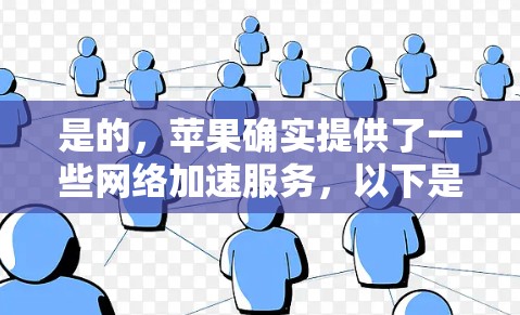 是的,苹果确实提供了一些网络加速服务,以下是几种免费的苹果网络加速工具 是的,苹果确实提供了一些网络加速服务,以下是几种免费的苹果网络加速工具