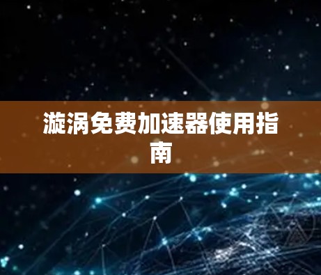 漩涡免费加速器使用指南 漩涡免费加速器使用指南