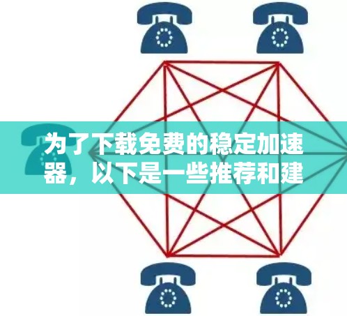 为了下载免费的稳定加速器,以下是一些推荐和建议