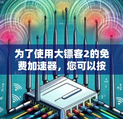 为了使用大镖客2的免费加速器,您可以按照以下步骤进行操作