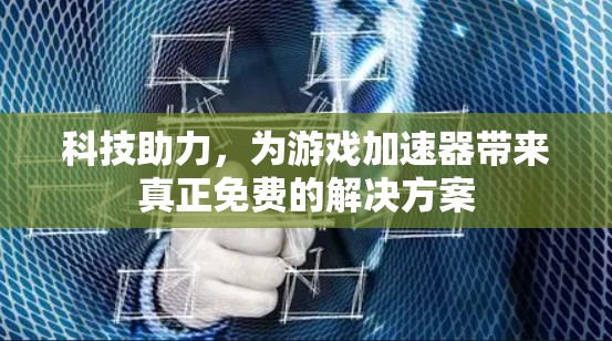 科技助力,为游戏加速器带来真正免费的解决方案